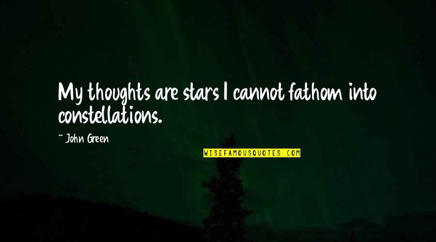 Fathom Into Constellations Quotes By John Green: My thoughts are stars I cannot fathom into