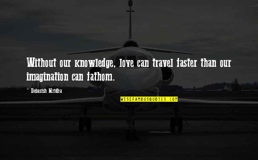 Fathom Love Quotes By Debasish Mridha: Without our knowledge, love can travel faster than