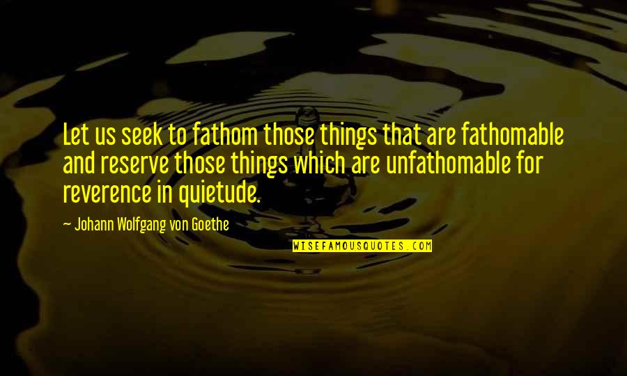 Fathomable Quotes By Johann Wolfgang Von Goethe: Let us seek to fathom those things that