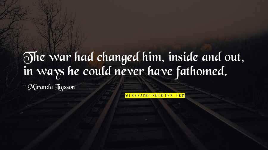 Fathomed Quotes By Miranda Liasson: The war had changed him, inside and out,
