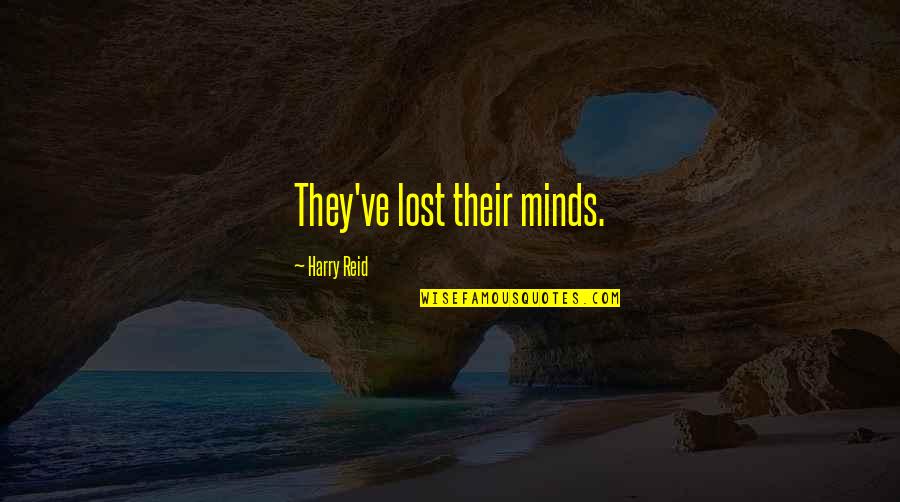 Fathoming Quotes By Harry Reid: They've lost their minds. Fathoming Quotes By Harry Reid: They've lost their minds.
