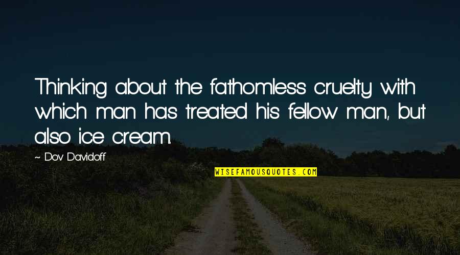 Fathomless Quotes By Dov Davidoff: Thinking about the fathomless cruelty with which man