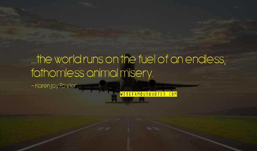 Fathomless Quotes By Karen Joy Fowler: ...the world runs on the fuel of an