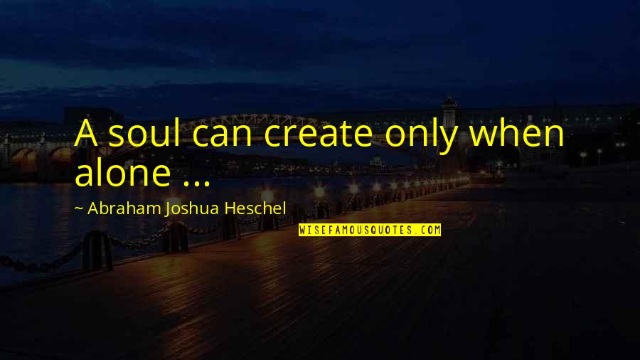Fathoms Menu Quotes By Abraham Joshua Heschel: A soul can create only when alone ...