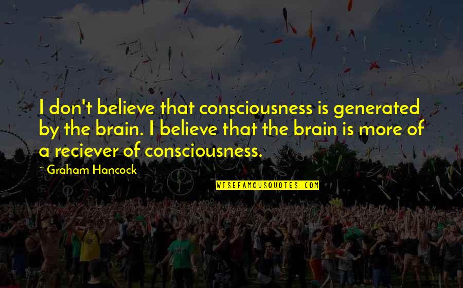 Fathoms Quotes By Graham Hancock: I don't believe that consciousness is generated by