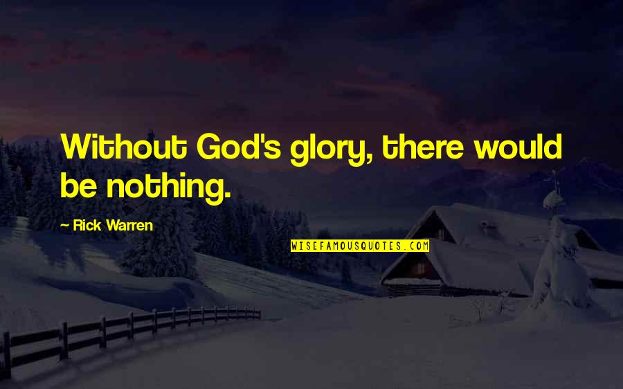 Fathood Quotes By Rick Warren: Without God's glory, there would be nothing.