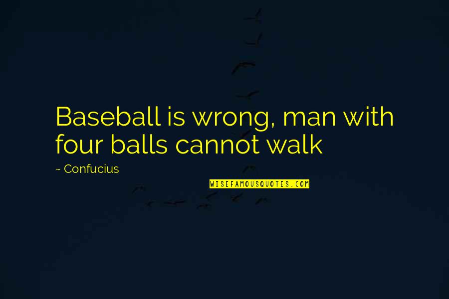 Fatigante Louise Quotes By Confucius: Baseball is wrong, man with four balls cannot