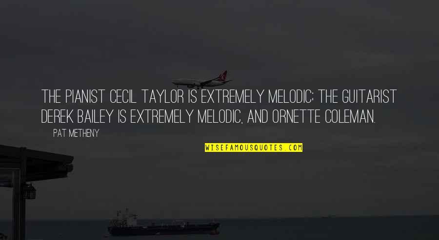 Fatigated Quotes By Pat Metheny: The pianist Cecil Taylor is extremely melodic; the Fatigated Quotes By Pat Metheny: The pianist Cecil Taylor is extremely melodic; the