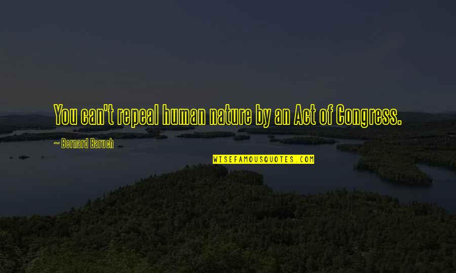 Fatigator Quotes By Bernard Baruch: You can't repeal human nature by an Act Fatigator Quotes By Bernard Baruch: You can't repeal human nature by an Act