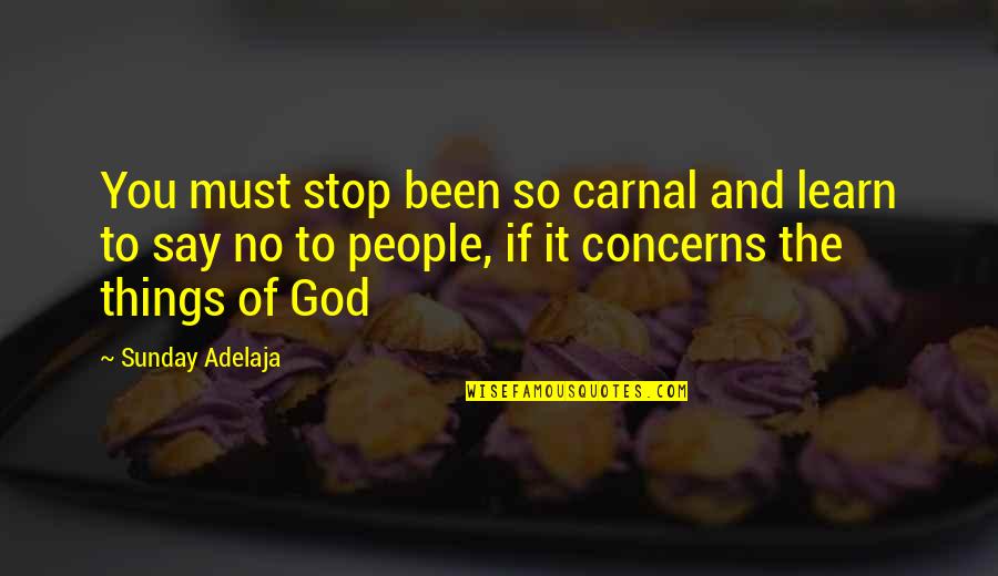 Fatigosamente Quotes By Sunday Adelaja: You must stop been so carnal and learn Fatigosamente Quotes By Sunday Adelaja: You must stop been so carnal and learn