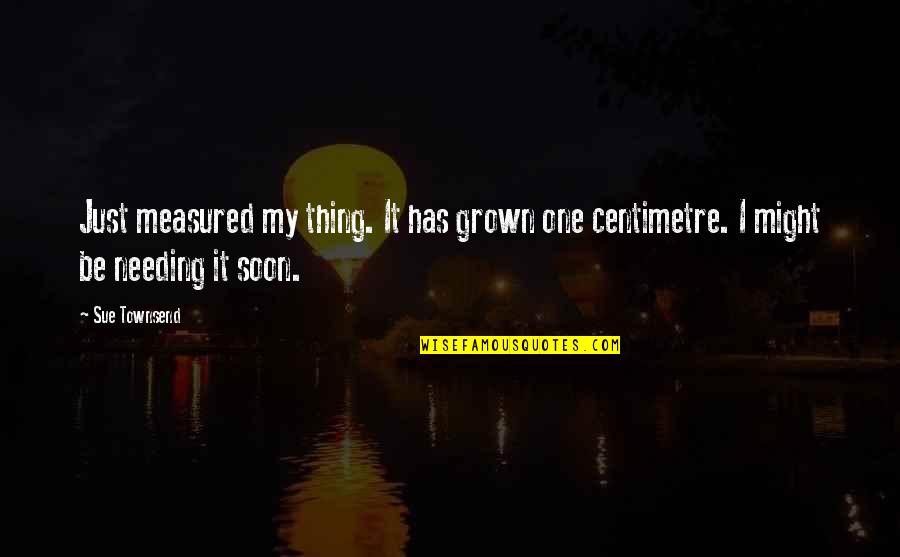 Fatigue Quote Quotes By Sue Townsend: Just measured my thing. It has grown one
