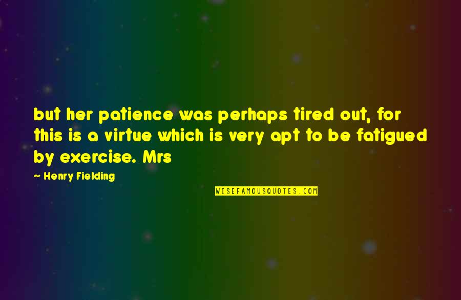 Fatigued Quotes By Henry Fielding: but her patience was perhaps tired out, for