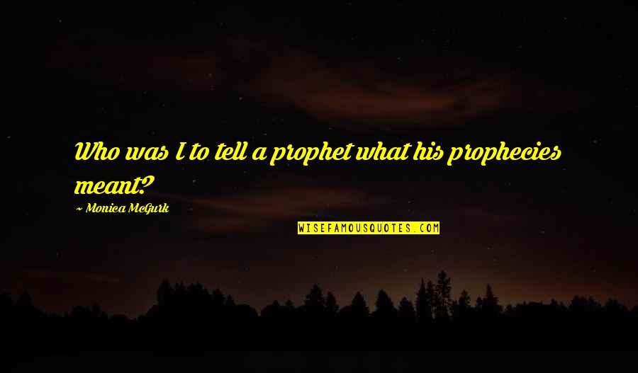 Fatigued Quotes By Monica McGurk: Who was I to tell a prophet what