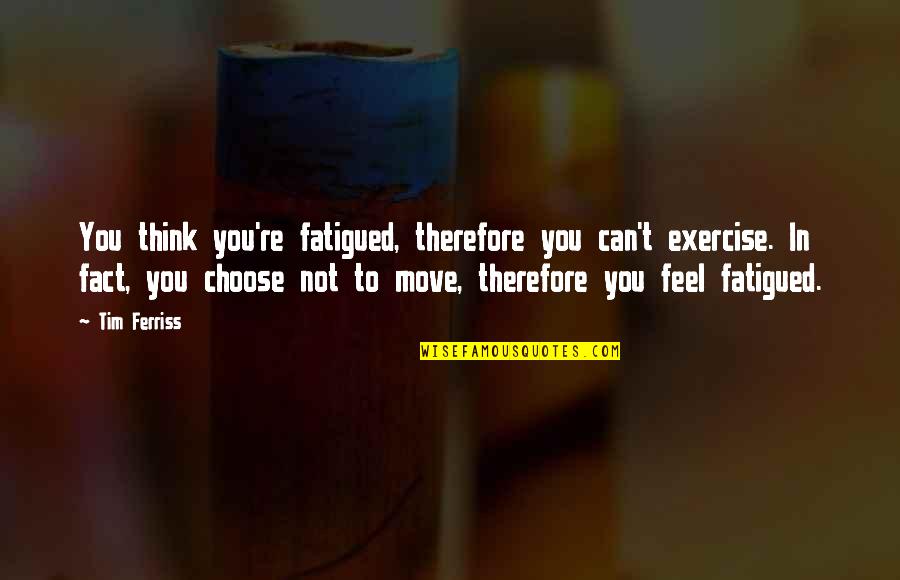 Fatigued Quotes By Tim Ferriss: You think you're fatigued, therefore you can't exercise.