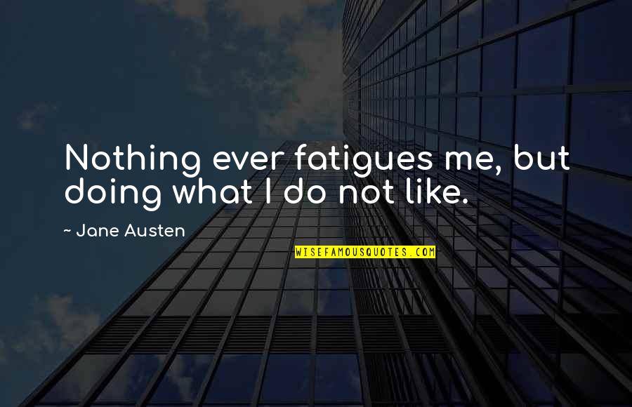 Fatigues Quotes By Jane Austen: Nothing ever fatigues me, but doing what I