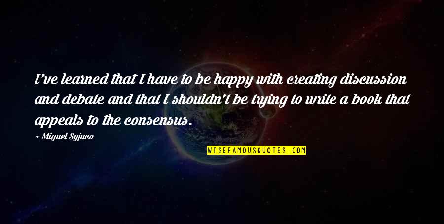 Fatiguing Quotes By Miguel Syjuco: I've learned that I have to be happy