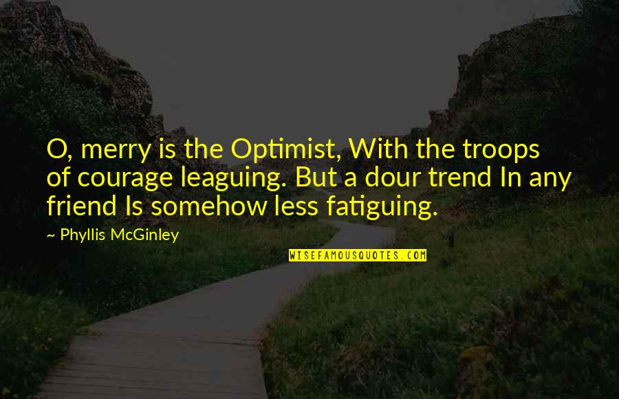 Fatiguing Quotes By Phyllis McGinley: O, merry is the Optimist, With the troops