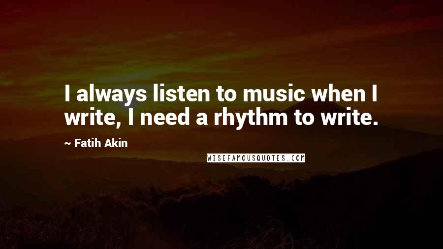 Fatih Akin quotes: I always listen to music when I write, I need a rhythm to write.
