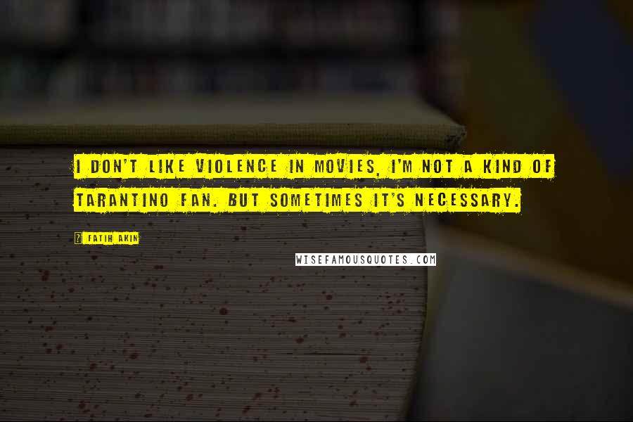 Fatih Akin quotes: I don't like violence in movies, I'm not a kind of Tarantino fan. But sometimes it's necessary.