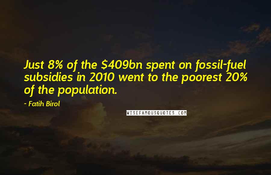 Fatih Birol quotes: Just 8% of the $409bn spent on fossil-fuel subsidies in 2010 went to the poorest 20% of the population.