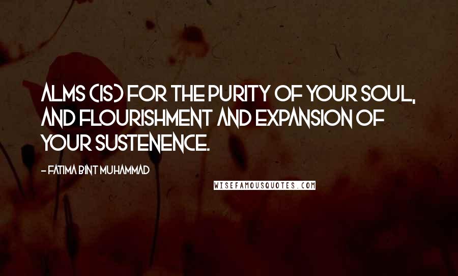 Fatima Bint Muhammad quotes: Alms (is) for the purity of your soul, and flourishment and expansion of your sustenence.