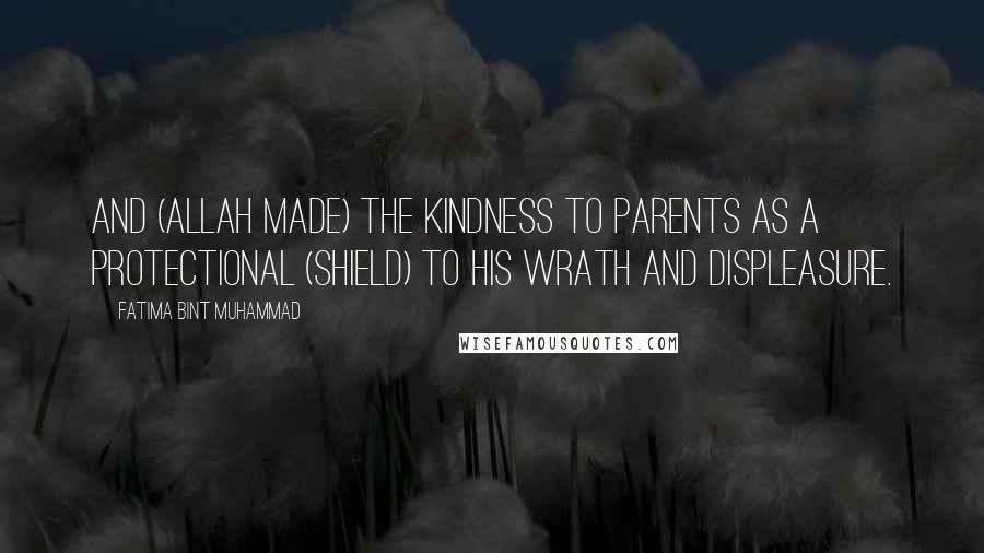 Fatima Bint Muhammad quotes: And (Allah made) the kindness to parents as a protectional (shield) to His wrath and displeasure.