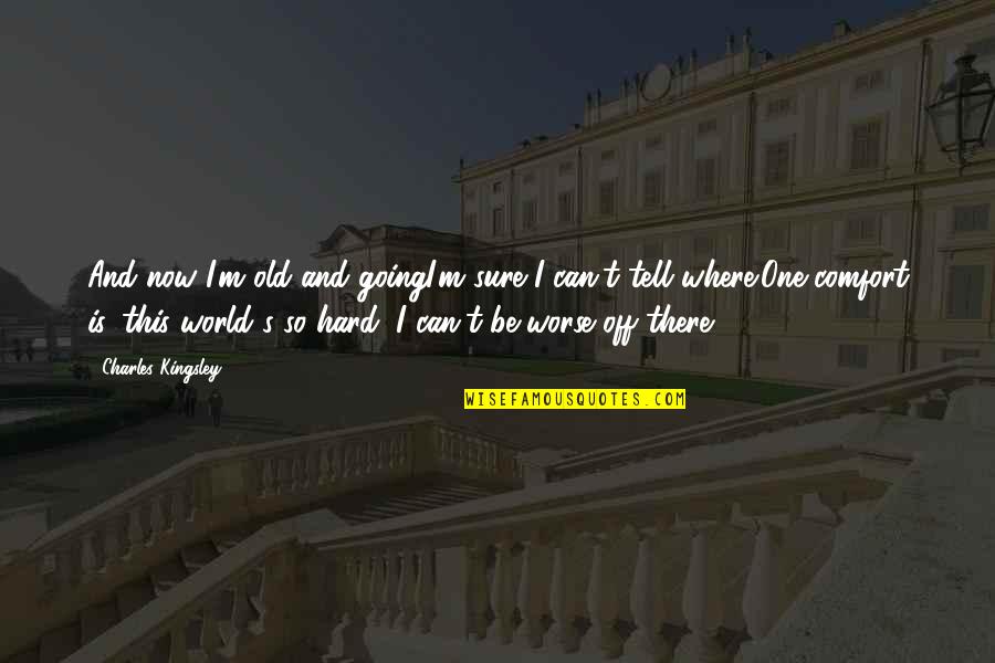 Fatima Sheikh Quotes By Charles Kingsley: And now I'm old and goingI'm sure I Fatima Sheikh Quotes By Charles Kingsley: And now I'm old and goingI'm sure I
