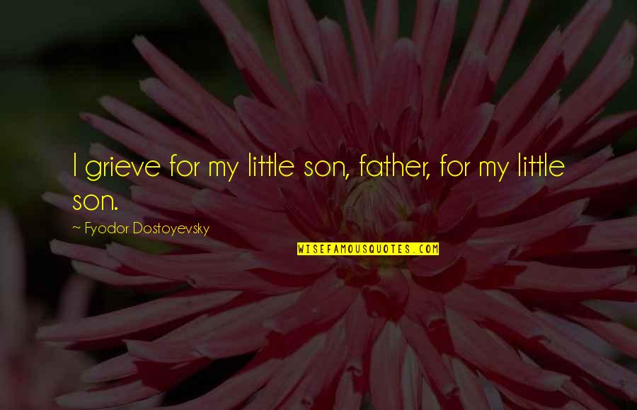 Fatimah Al Zahra Quotes By Fyodor Dostoyevsky: I grieve for my little son, father, for