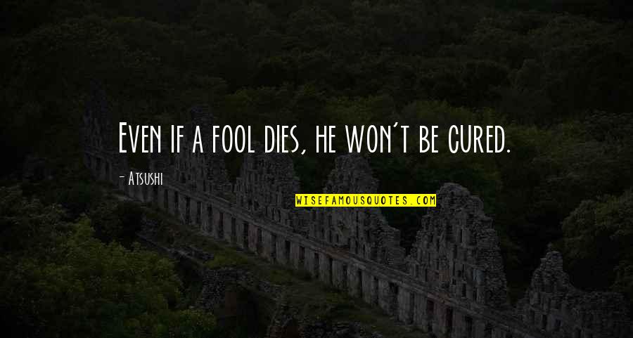 Fatimah Az Zahra Quotes By Atsushi: Even if a fool dies, he won't be