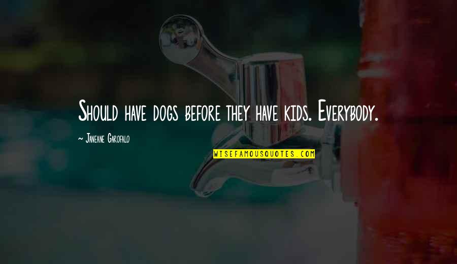 Fatimas Alterations Quotes By Janeane Garofalo: Should have dogs before they have kids. Everybody. Fatimas Alterations Quotes By Janeane Garofalo: Should have dogs before they have kids. Everybody.