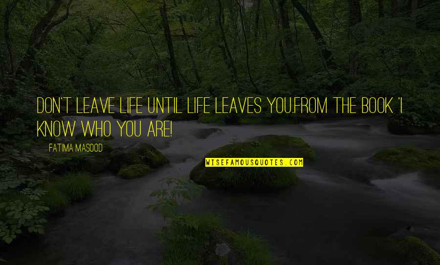 Fatima's Quotes By Fatima Masood: Don't leave life until life leaves you.from the