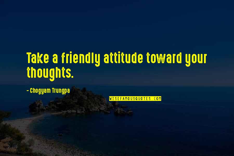 Fatine Hamid Quotes By Chogyam Trungpa: Take a friendly attitude toward your thoughts. Fatine Hamid Quotes By Chogyam Trungpa: Take a friendly attitude toward your thoughts.