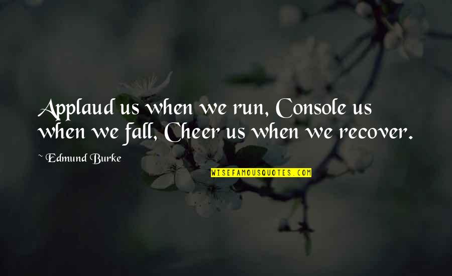 Fatless Quotes By Edmund Burke: Applaud us when we run, Console us when