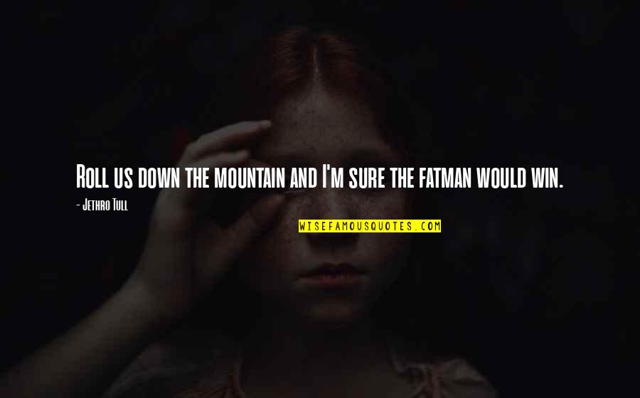 Fatman Quotes By Jethro Tull: Roll us down the mountain and I'm sure