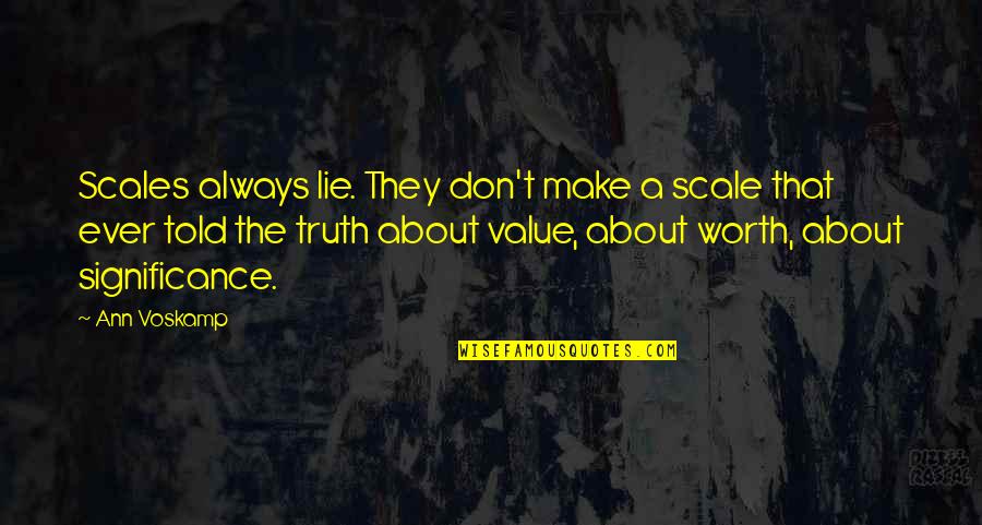 Fatores Abioticos Quotes By Ann Voskamp: Scales always lie. They don't make a scale Fatores Abioticos Quotes By Ann Voskamp: Scales always lie. They don't make a scale