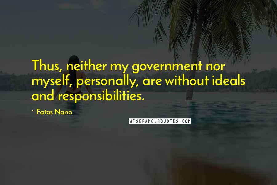 Fatos Nano quotes: Thus, neither my government nor myself, personally, are without ideals and responsibilities.