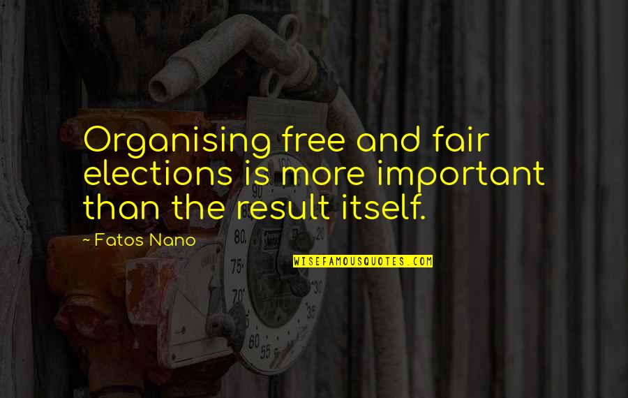 Fatos Nano Quotes By Fatos Nano: Organising free and fair elections is more important