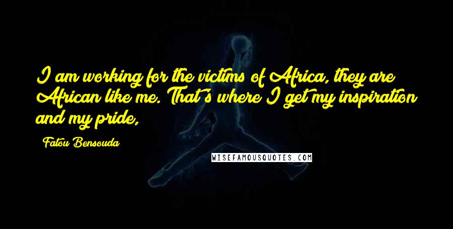 Fatou Bensouda quotes: I am working for the victims of Africa, they are African like me. That's where I get my inspiration and my pride,
