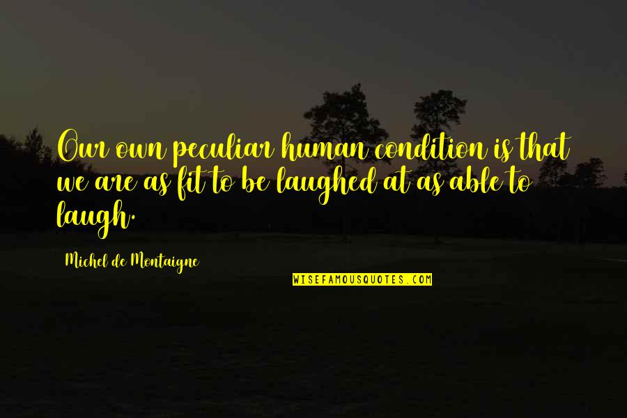 Fatoumata Kebe Quotes By Michel De Montaigne: Our own peculiar human condition is that we Fatoumata Kebe Quotes By Michel De Montaigne: Our own peculiar human condition is that we