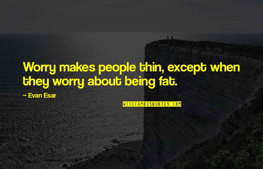 Fats Quotes By Evan Esar: Worry makes people thin, except when they worry