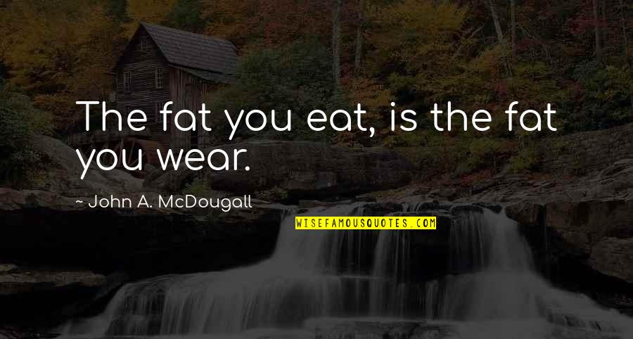 Fats Quotes By John A. McDougall: The fat you eat, is the fat you