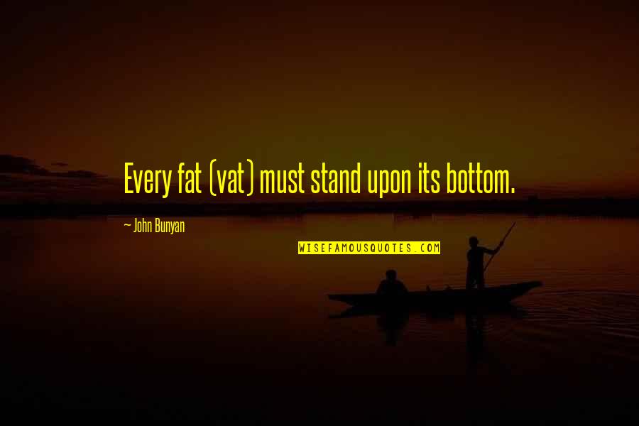 Fats Quotes By John Bunyan: Every fat (vat) must stand upon its bottom.