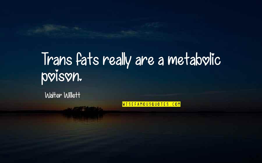 Fats Quotes By Walter Willett: Trans fats really are a metabolic poison.