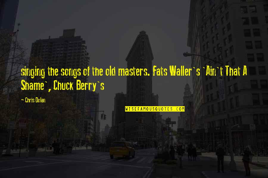 Fats Waller Quotes By Chris Dolan: singing the songs of the old masters. Fats Fats Waller Quotes By Chris Dolan: singing the songs of the old masters. Fats