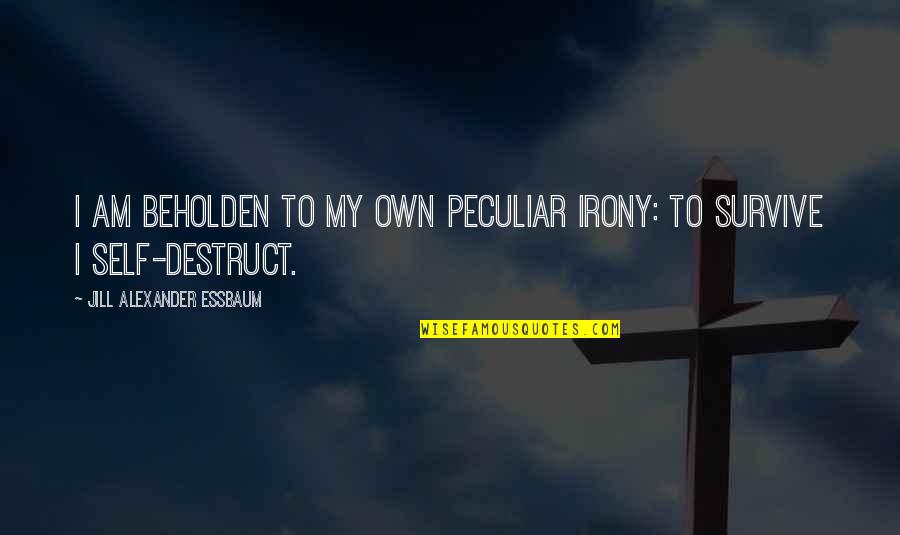 Fattahi Dds Quotes By Jill Alexander Essbaum: I am beholden to my own peculiar irony: Fattahi Dds Quotes By Jill Alexander Essbaum: I am beholden to my own peculiar irony: