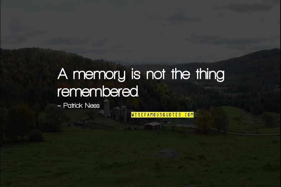 Fattahi Md Quotes By Patrick Ness: A memory is not the thing remembered. Fattahi Md Quotes By Patrick Ness: A memory is not the thing remembered.