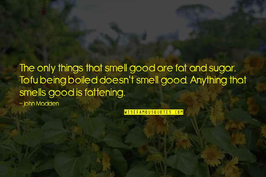 Fattening Quotes By John Madden: The only things that smell good are fat