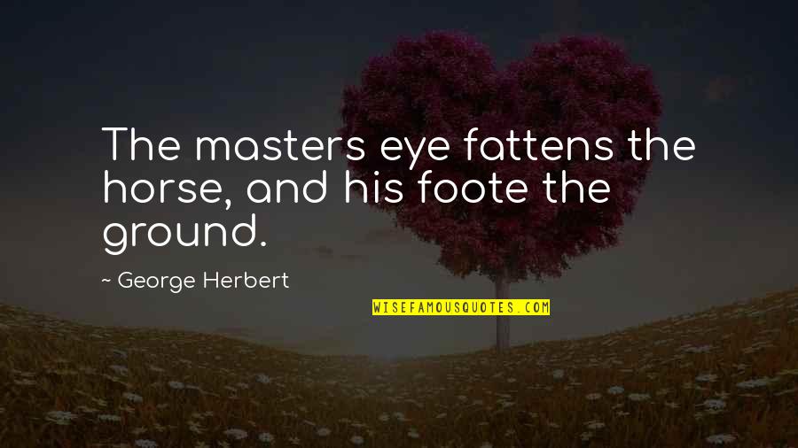 Fattens You Up Quotes By George Herbert: The masters eye fattens the horse, and his