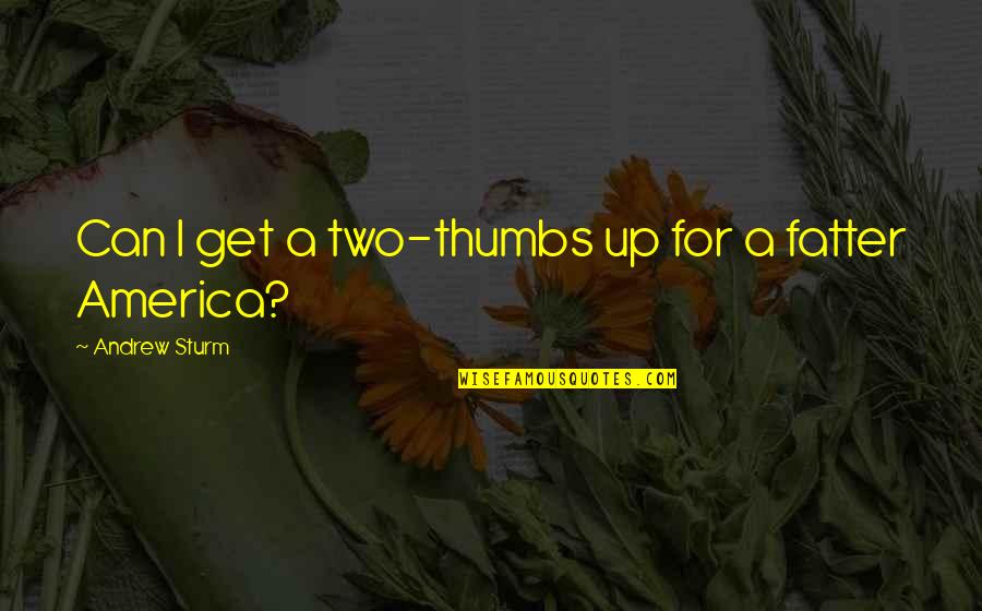 Fatter Quotes By Andrew Sturm: Can I get a two-thumbs up for a Fatter Quotes By Andrew Sturm: Can I get a two-thumbs up for a