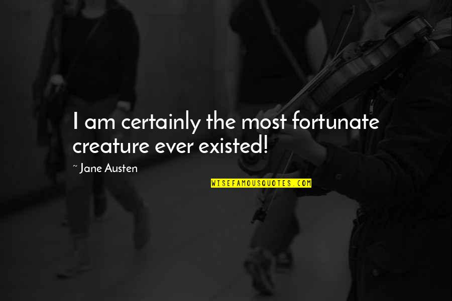 Fattest Man Quotes By Jane Austen: I am certainly the most fortunate creature ever Fattest Man Quotes By Jane Austen: I am certainly the most fortunate creature ever